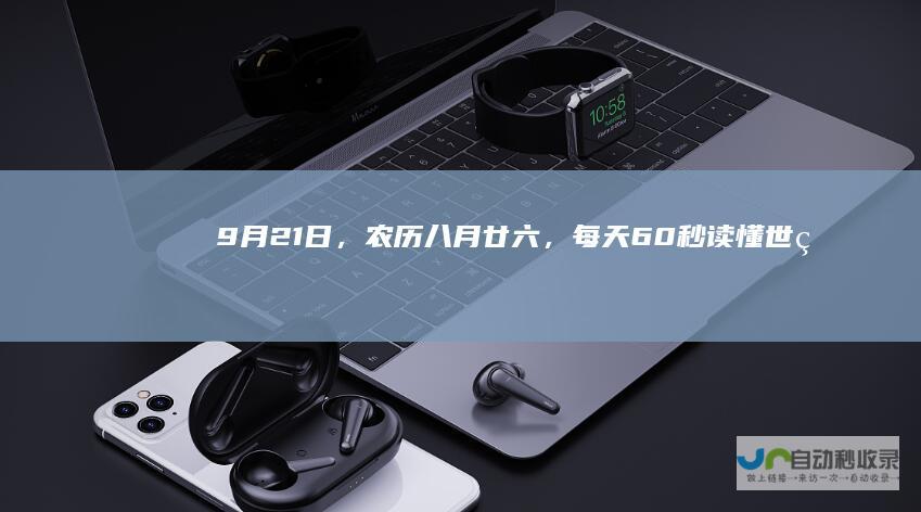 9月21日，农历八月廿六，每天60秒读懂世界