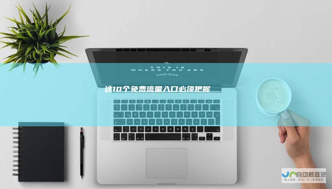 这10个免费流量入口必须把握