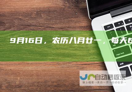 9月16日，农历八月廿一，每天60秒读懂世界