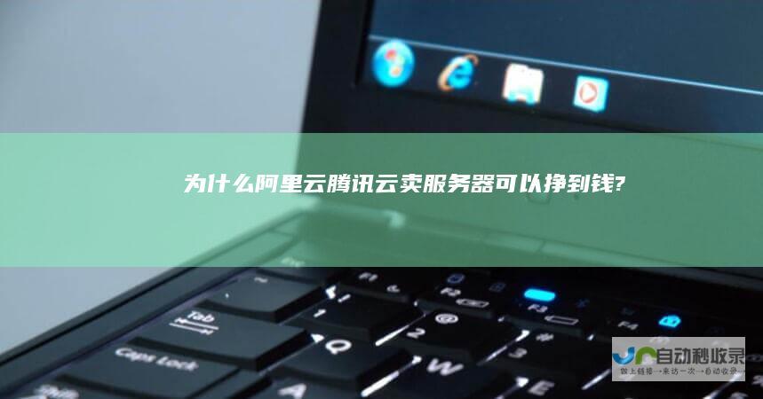 为什么阿里云腾讯云卖服务器可以挣到钱?