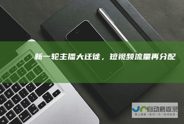 新一轮主播大迁徙，短视频流量再分配