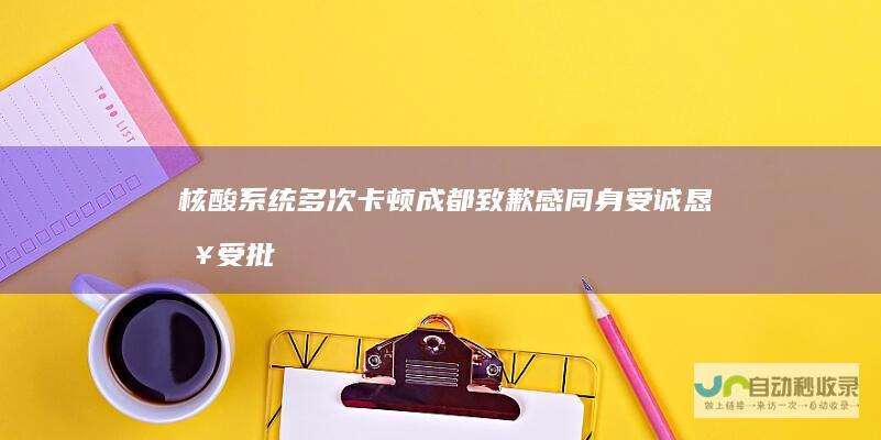 核酸系统多次卡顿成都致歉感同身受诚恳接受批