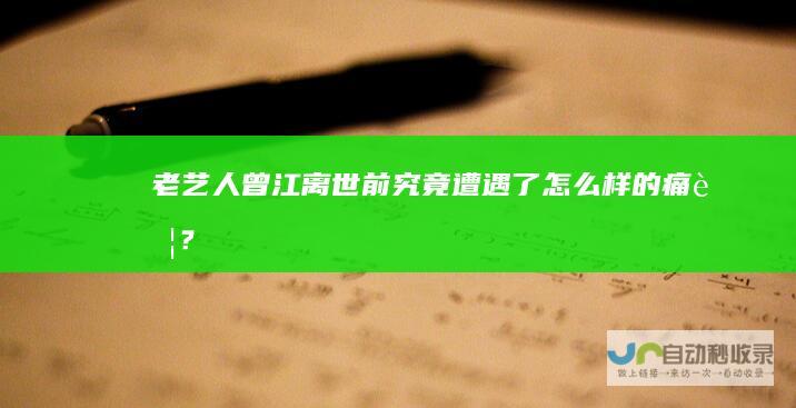 老艺人曾江离世前究竟遭遇了怎么样的痛苦？