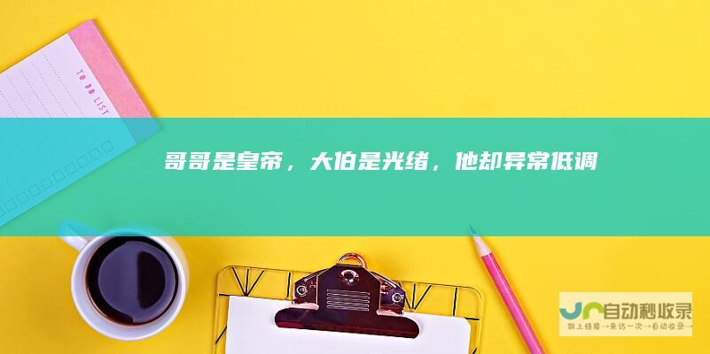 哥哥是皇帝，大伯是光绪，他却异常低调