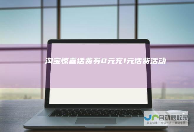 淘宝惊喜话费券0元充1元话费活动