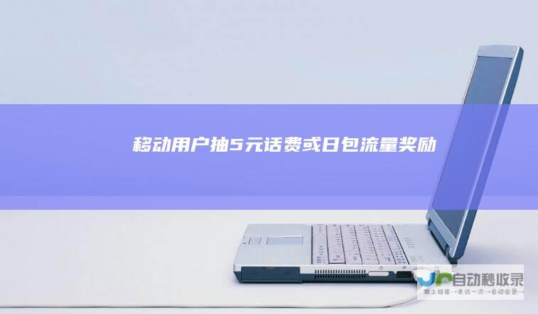 移动用户抽5元话费或日包流量奖励