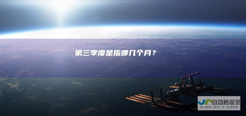 第三季度是指哪几个月？