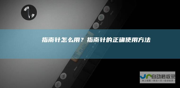指南针怎么用？指南针的正确使用方法