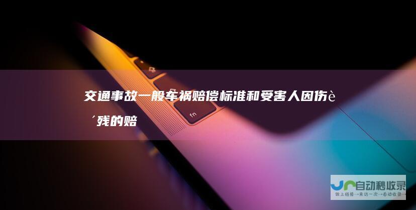 交通事故一般车祸赔偿标准和受害人因伤致残的赔