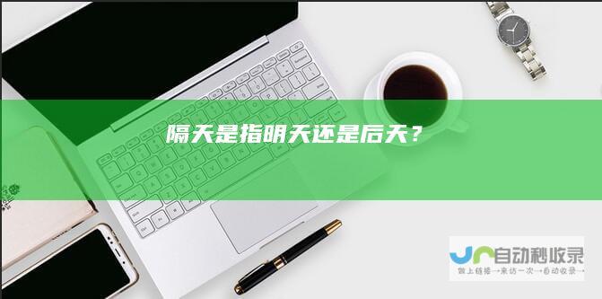隔天是指明天还是后天？