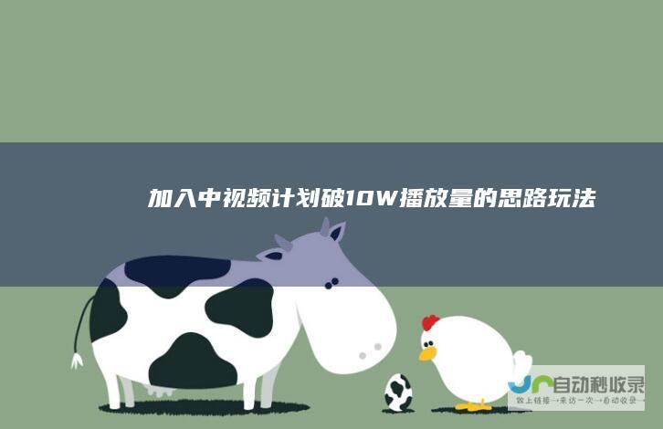 加入中视频计划破10W播放量的思路玩法