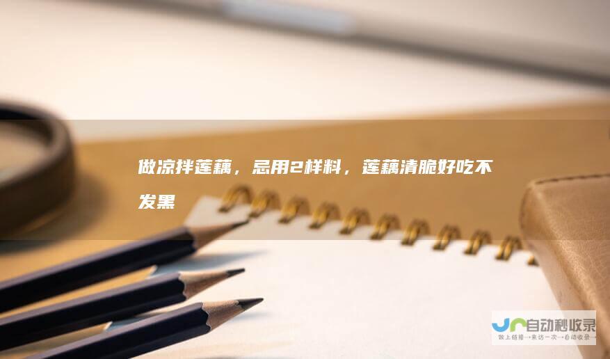 做凉拌莲藕，忌用2样料，莲藕清脆好吃不发黑
