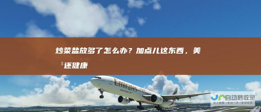 炒菜盐放多了怎么办？加点儿这东西，美味还健康