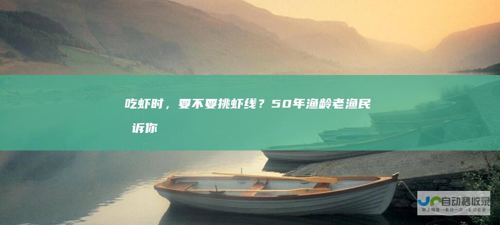 吃虾时，要不要挑虾线？50年渔龄老渔民告诉你
