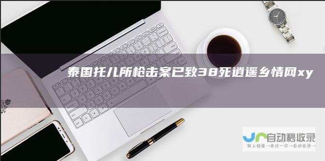 泰国托儿所枪击案已致38死逍遥乡情网xy