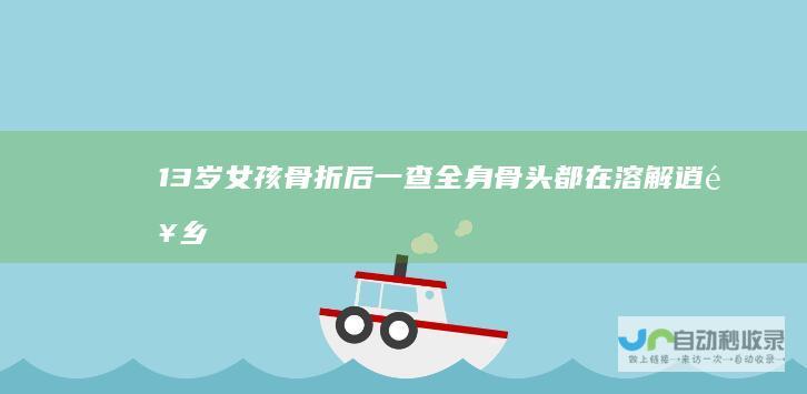 13岁女孩骨折后一查全身骨头都在溶解逍遥乡