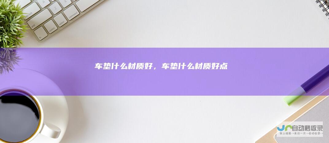 车垫什么材质好，车垫什么材质好点