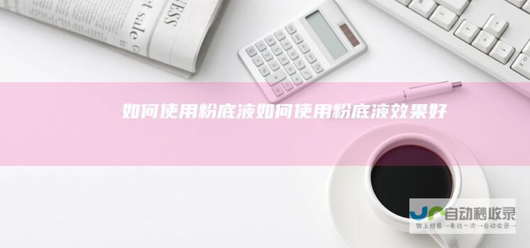 如何使用粉底液如何使用粉底液效果好