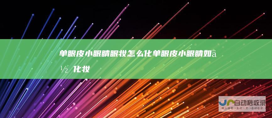 单眼皮小眼睛眼妆怎么化单眼皮小眼睛如何化妆
