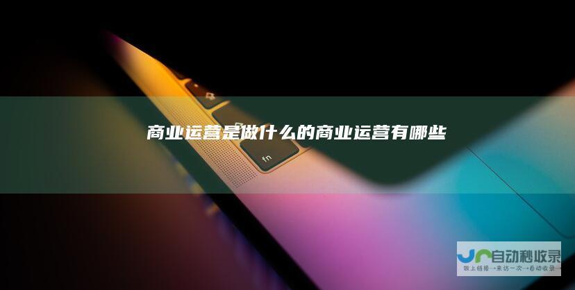 商业运营是做什么的商业运营有哪些