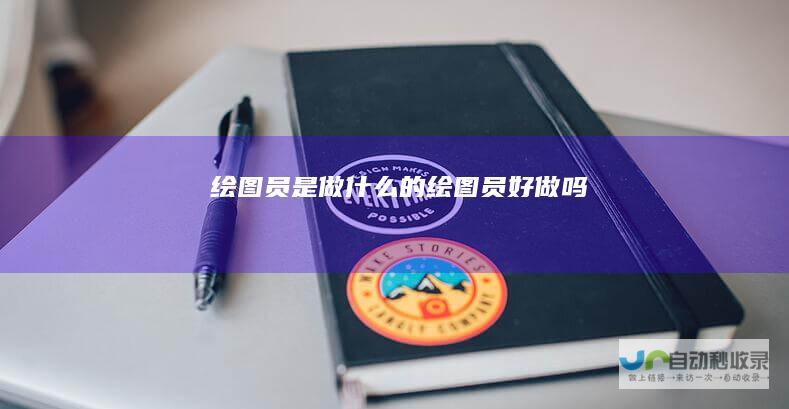 绘图员是做什么的绘图员好做吗