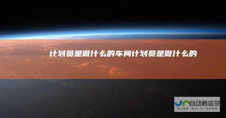 计划员是做什么的车间计划员是做什么的
