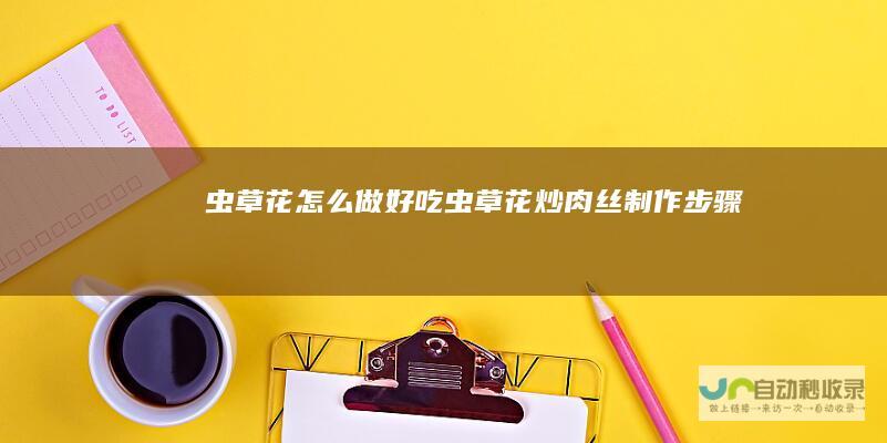 虫草花怎么做好吃虫草花炒肉丝制作步骤