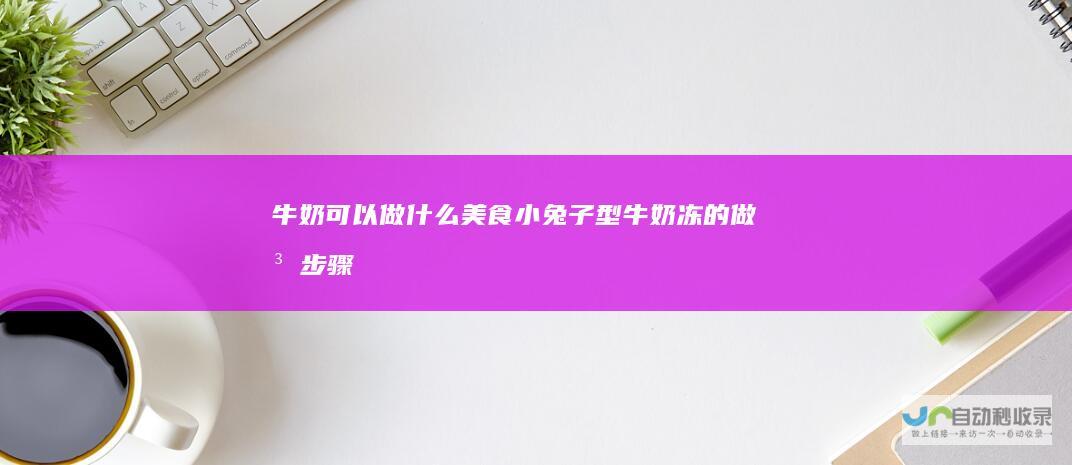 牛奶可以做什么美食小兔子型牛奶冻的做法步骤