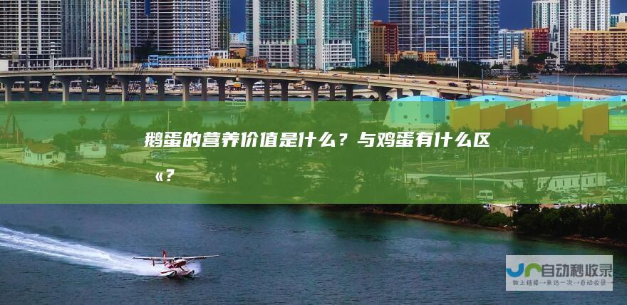 鹅蛋的营养价值是什么？与鸡蛋有什么区别？