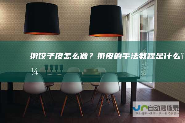 擀饺子皮怎么做？擀皮的手法教程是什么？