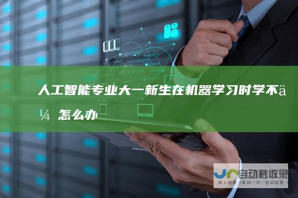 人工智能专业大一新生在机器学习时学不会怎么办
