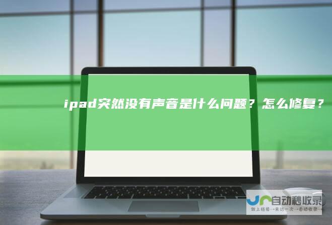 ipad突然没有声音是什么问题？怎么修复？