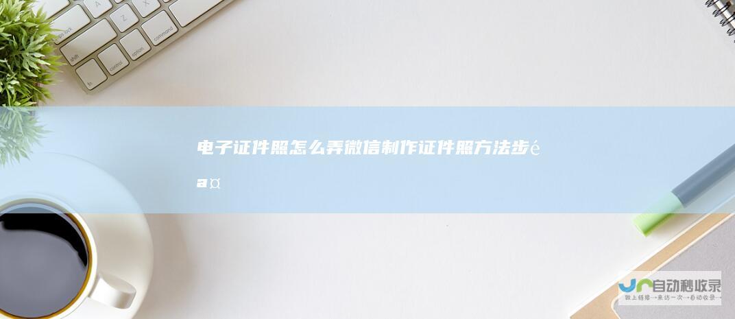 电子证件照怎么弄微信制作证件照方法步骤