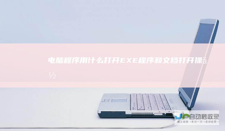 电脑程序用什么打开EXE程序和文档打开操作