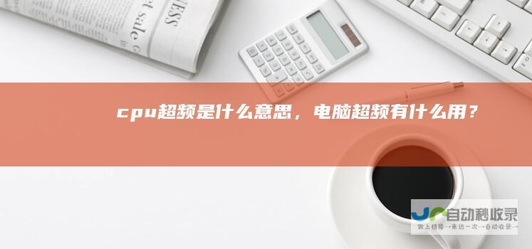 cpu超频是什么意思，电脑超频有什么用？