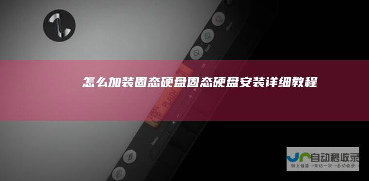 怎么加装固态硬盘固态硬盘安装详细教程