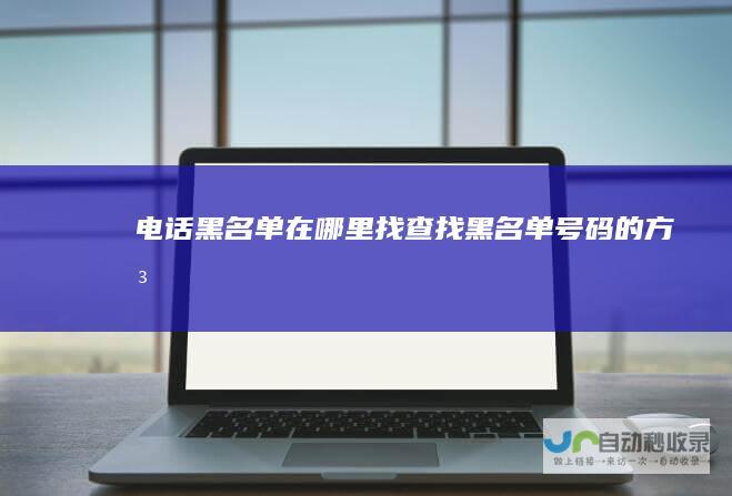 电话黑名单在哪里找查找黑名单号码的方法