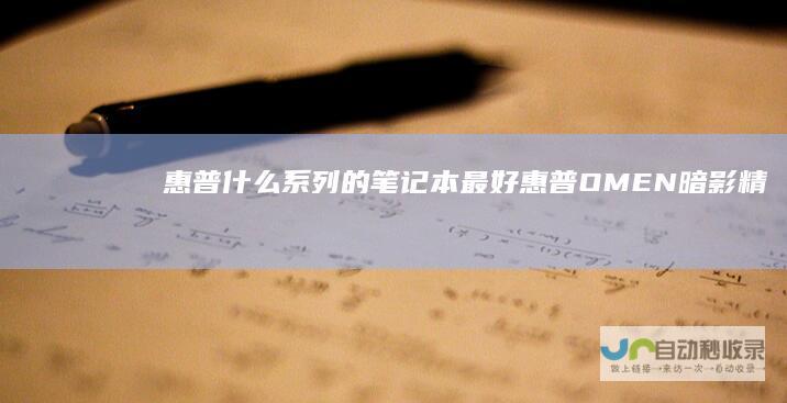 惠普什么系列的笔记本最好惠普OMEN暗影精