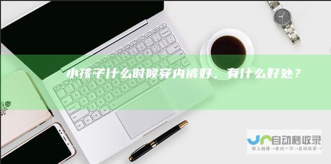 小孩子什么时候穿内裤好，有什么好处？