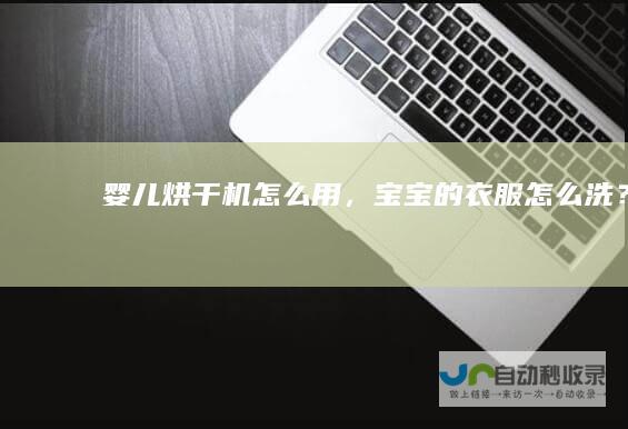 婴儿烘干机怎么用，宝宝的衣服怎么洗？