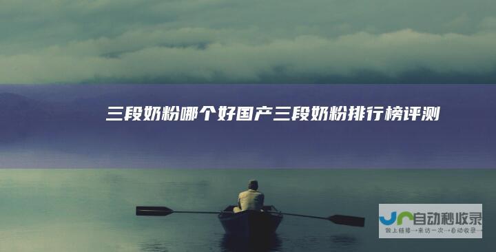 三段奶粉哪个好国产三段奶粉排行榜评测