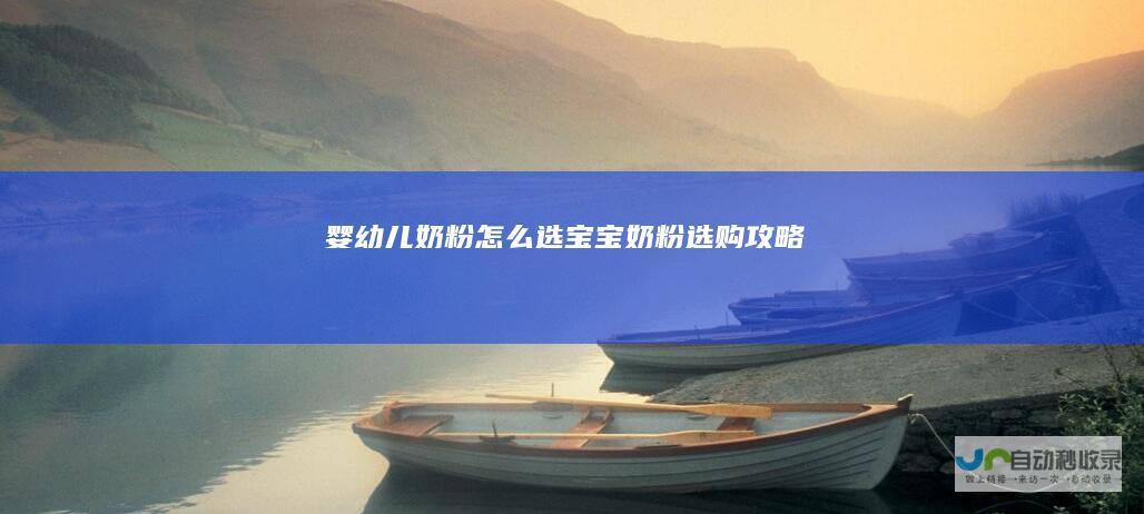 婴幼儿奶粉怎么选（宝宝奶粉选购攻略）