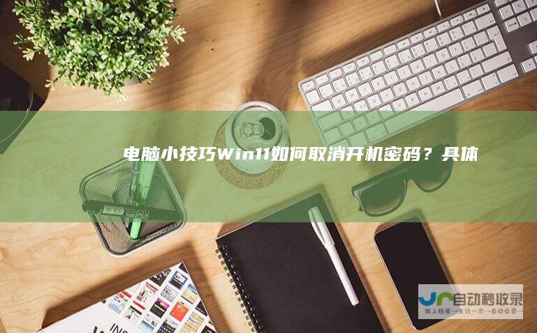 电脑小技巧Win11如何取消开机密码？具体