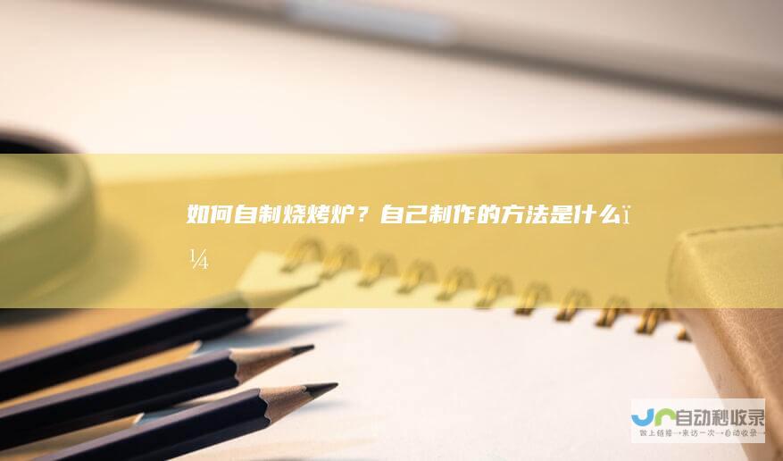 如何自制烧烤炉？自己制作的方法是什么？