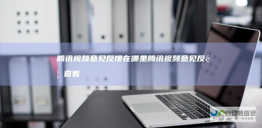 腾讯视频意见反馈在哪里腾讯视频意见反馈查看