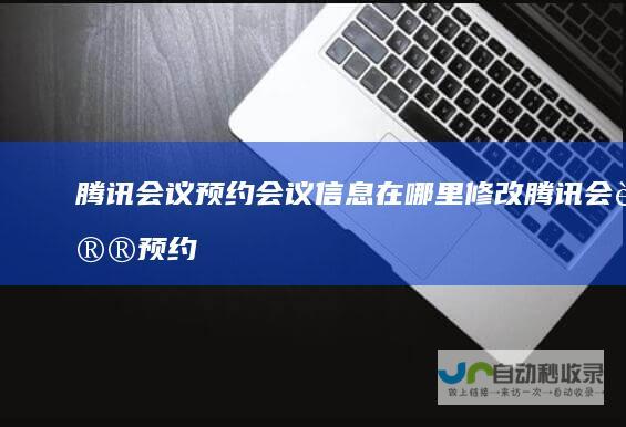 腾讯会议预约会议信息在哪里修改腾讯会议预约