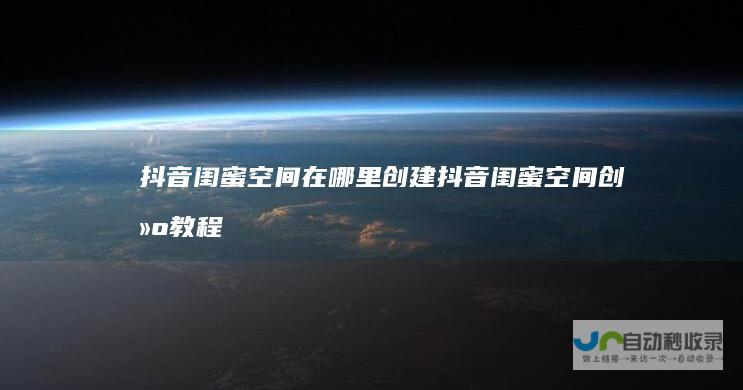 抖音闺蜜空间在哪里创建抖音闺蜜空间创建教程