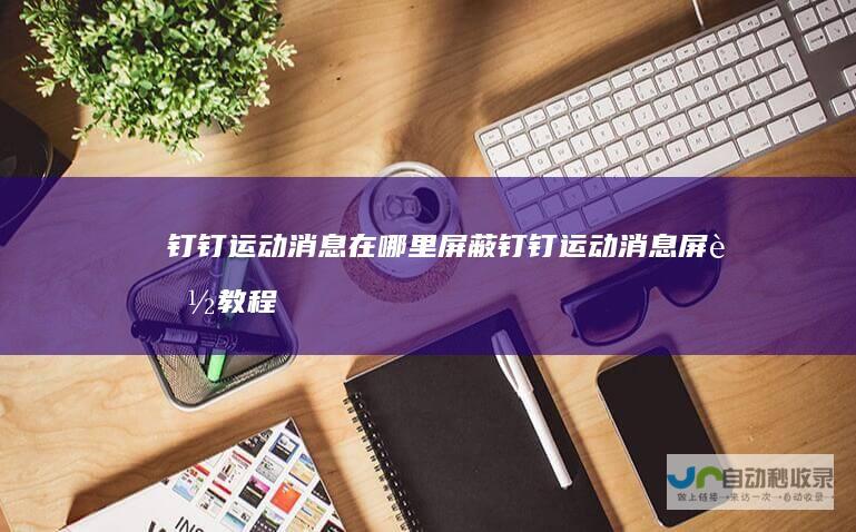 钉钉运动消息在哪里屏蔽钉钉运动消息屏蔽教程