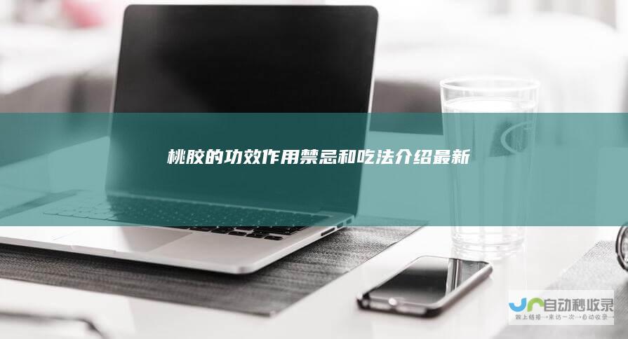 桃胶的功效作用禁忌和吃法介绍最新