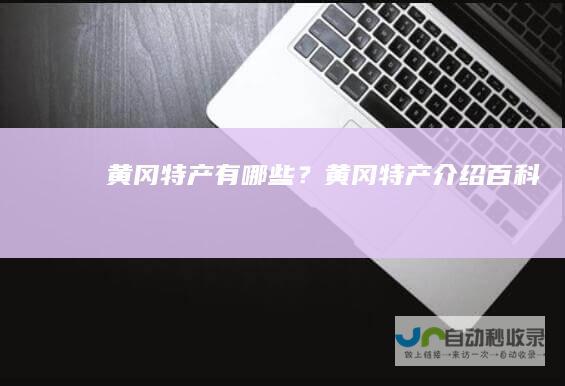 黄冈特产有哪些？黄冈特产介绍百科